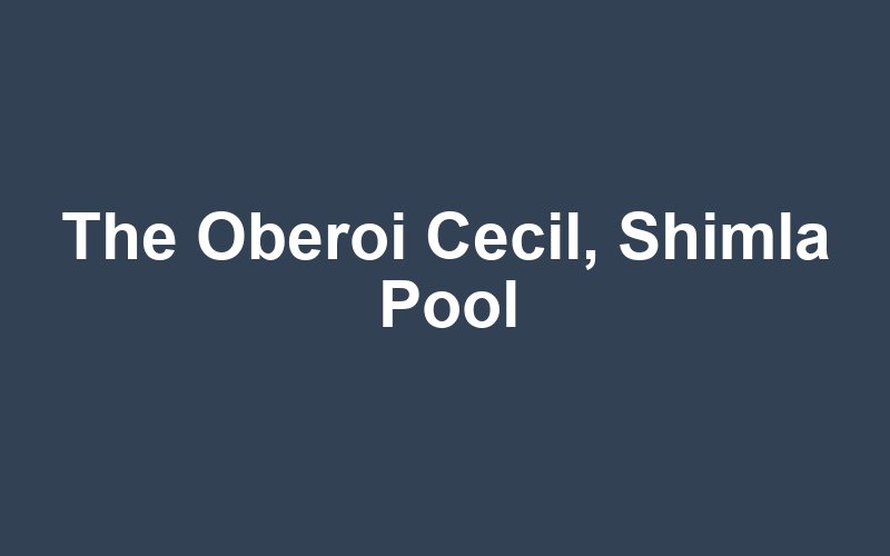 The Oberoi Cecil, Shimla